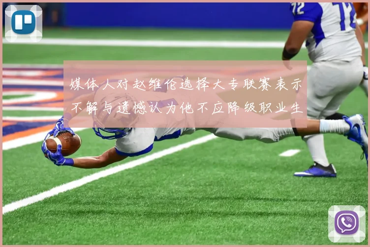 媒体人对赵维伦选择大专联赛表示不解与遗憾认为他不应降级职业生涯