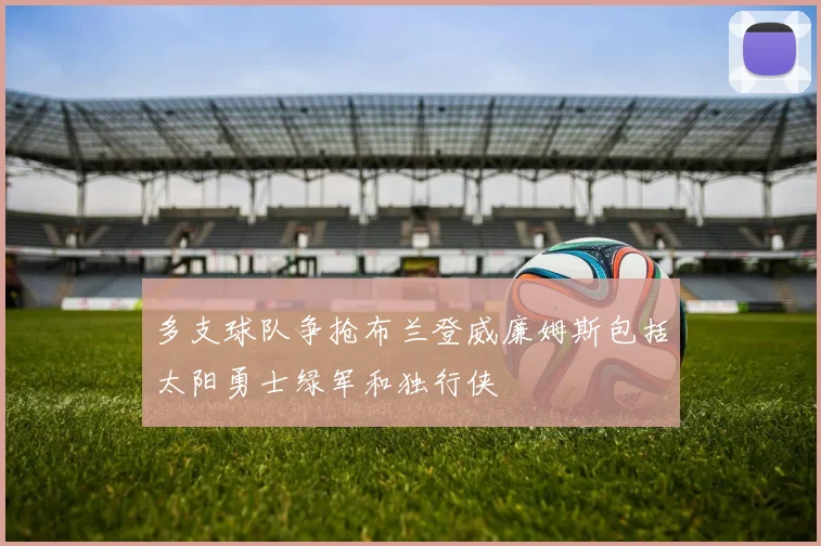 多支球队争抢布兰登威廉姆斯包括太阳勇士绿军和独行侠