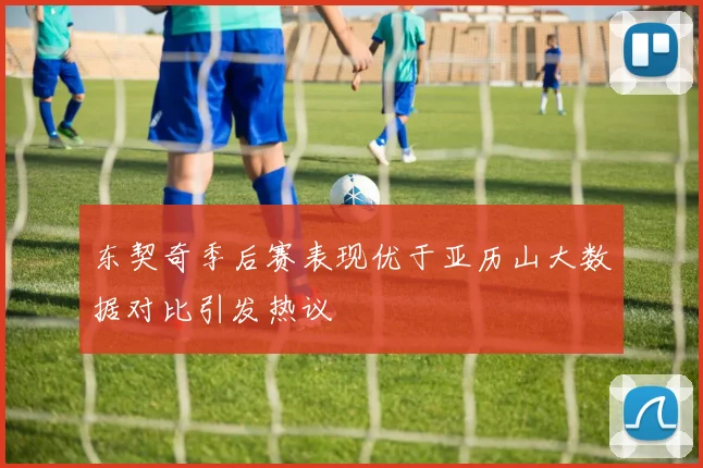 东契奇季后赛表现优于亚历山大数据对比引发热议