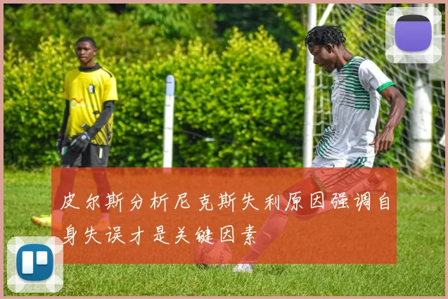 皮尔斯分析尼克斯失利原因强调自身失误才是关键因素