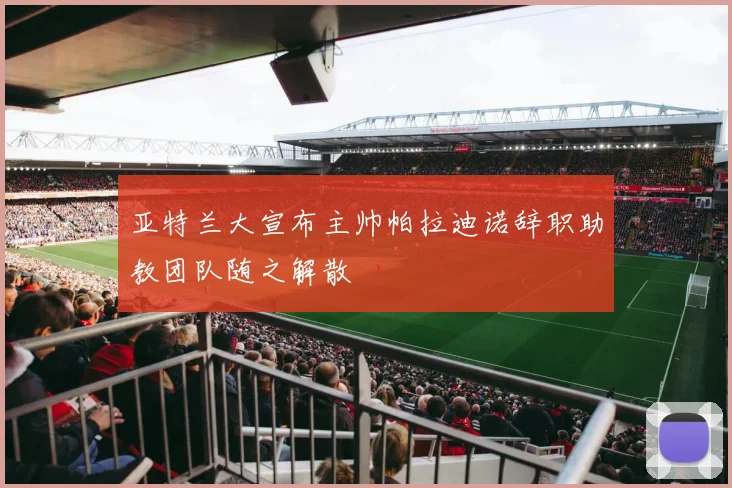 亚特兰大宣布主帅帕拉迪诺辞职助教团队随之解散