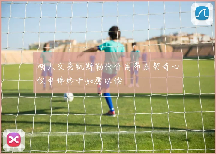 湖人交易凯斯勒代价高昂东契奇心仪中锋终于如愿以偿