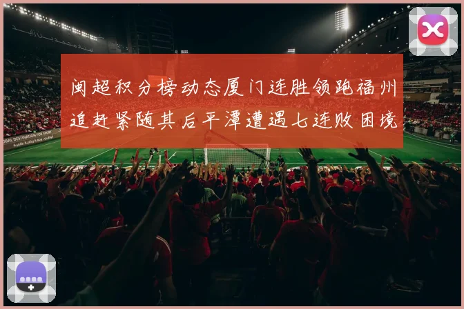 闽超积分榜动态厦门连胜领跑福州追赶紧随其后平潭遭遇七连败困境