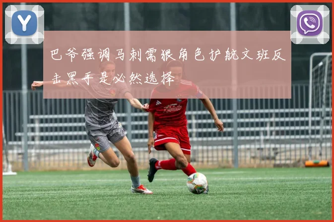 巴爷强调马刺需狠角色护航文班反击黑手是必然选择