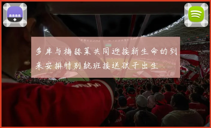多库与梅赫莱共同迎接新生命的到来安排特别航班接送孩子出生