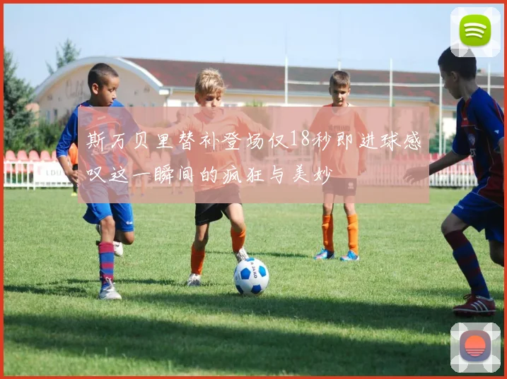 斯万贝里替补登场仅18秒即进球感叹这一瞬间的疯狂与美妙